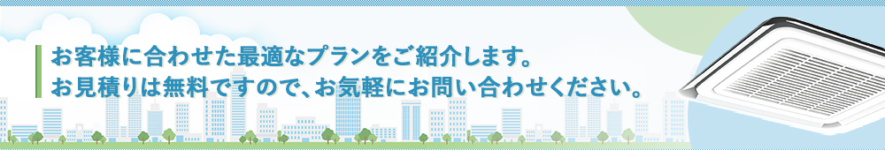 お客様に合わせた最適なプランをご紹介します。お見積りは無料ですので、お気軽にお問い合わせください。